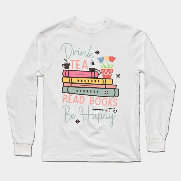 Drink tea read books be happy World Book Day for Book Lovers Library Reading Long Sleeve T-Shirt by Meteor77